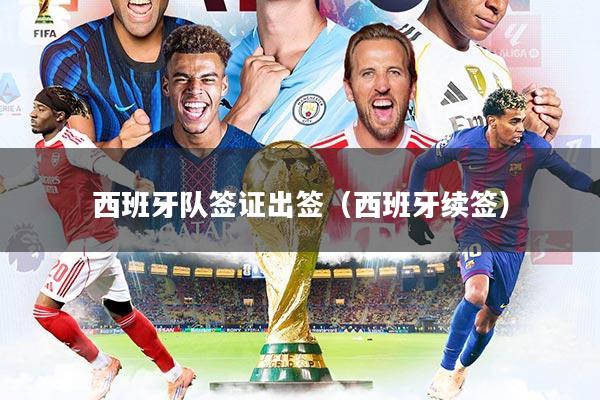 西班牙队签证出签(西班牙续签)