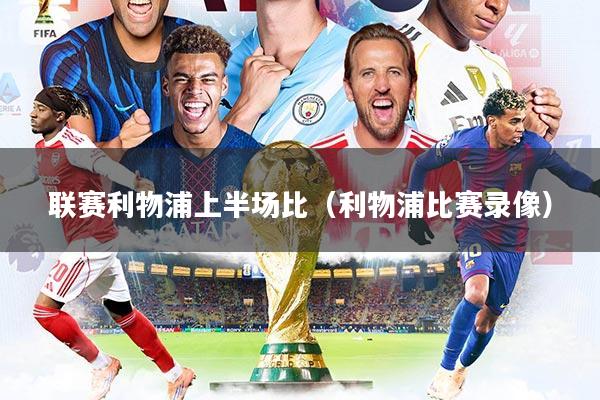 联赛利物浦上半场比(利物浦比赛录像)