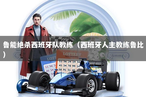 鲁能绝杀西班牙队教练(西班牙人主教练鲁比)