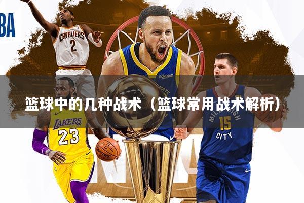 篮球中的几种战术(篮球常用战术解析)