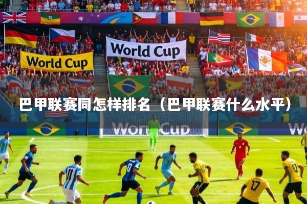 巴甲联赛同怎样排名(巴甲联赛什么水平)