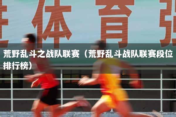 详细阅读:荒野乱斗之战队联赛(荒野乱斗战队联赛段位排行榜) 荒野乱斗之战队联赛(荒野乱斗战队联赛段位排行榜)