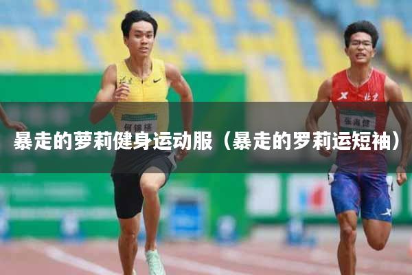 暴走的萝莉健身运动服（暴走的罗莉运短袖）