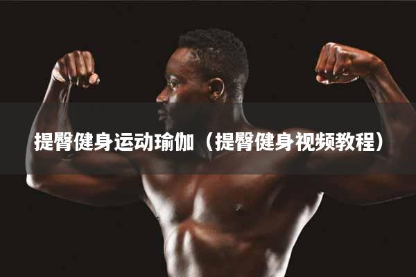 提臀健身运动瑜伽（提臀健身视频教程）