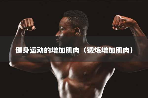 健身运动的增加肌肉（锻炼增加肌肉）