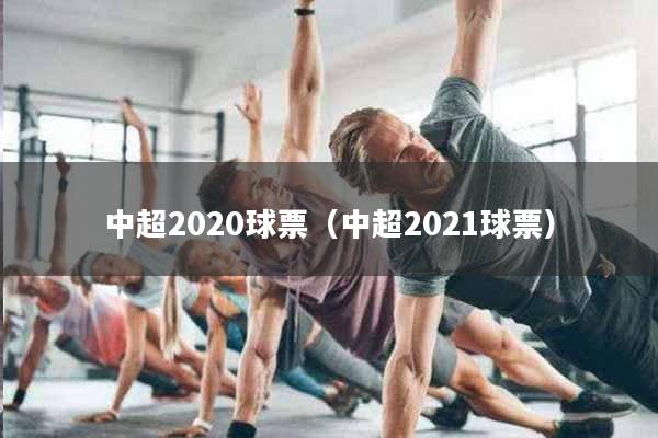 中超2020球票（中超2021球票）