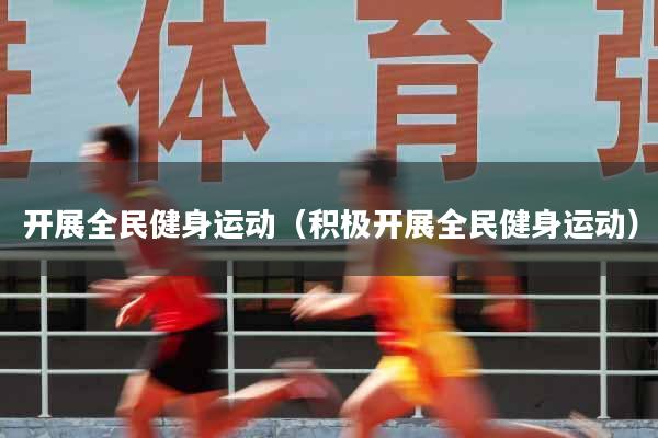 开展全民健身运动（积极开展全民健身运动）