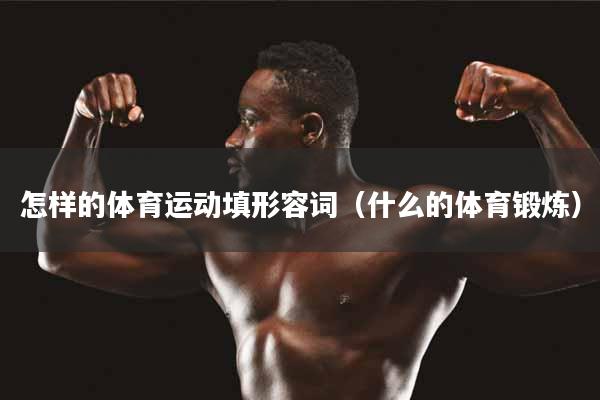 怎样的体育运动填形容词（什么的体育锻炼）